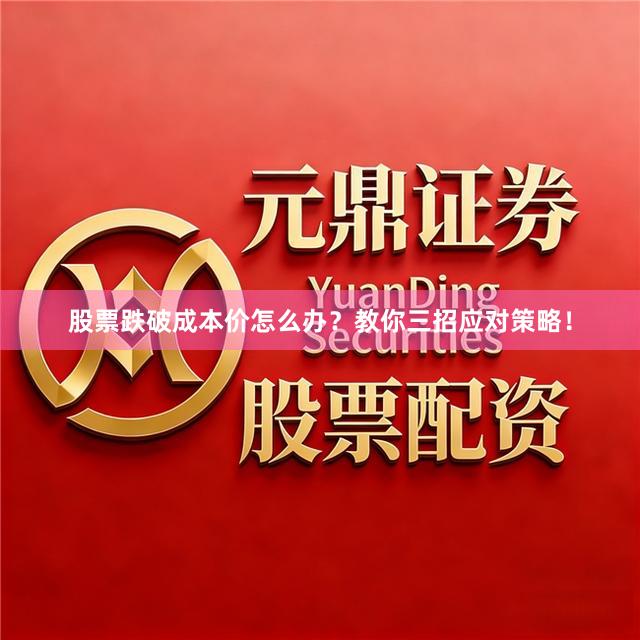 股票跌破成本价怎么办？教你三招应对策略！