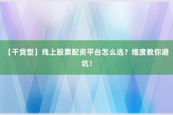 【干货型】线上股票配资平台怎么选？维度教你避坑！